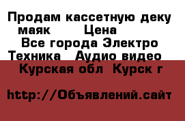 Продам кассетную деку, маяк-231 › Цена ­ 1 500 - Все города Электро-Техника » Аудио-видео   . Курская обл.,Курск г.